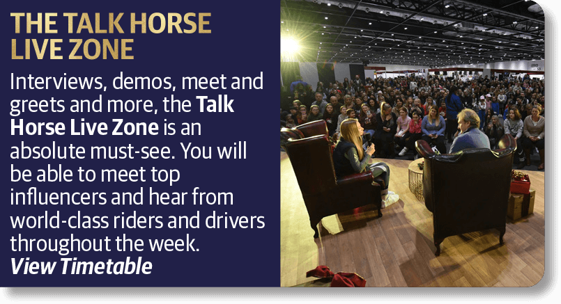 Interviews, demos, meet and greets and more, the Talk Horse Live Zone is an absolute must-see. You will be able to meet top influencers and hear from world-class riders and drivers throughout the week. 